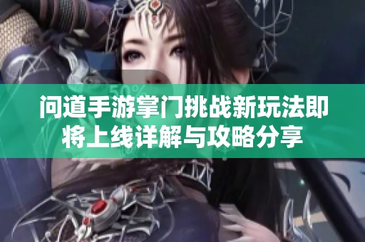 问道手游掌门挑战新玩法即将上线详解与攻略分享