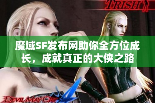 魔域SF发布网助你全方位成长，成就真正的大侠之路