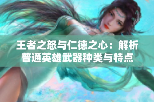 王者之怒与仁德之心：解析普通英雄武器种类与特点