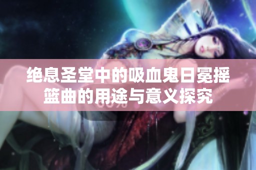 绝息圣堂中的吸血鬼日冕摇篮曲的用途与意义探究