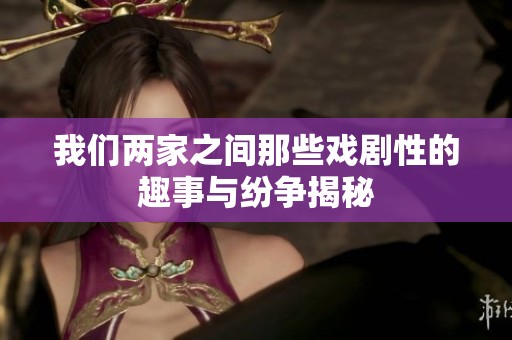 我们两家之间那些戏剧性的趣事与纷争揭秘