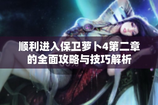 顺利进入保卫萝卜4第二章的全面攻略与技巧解析