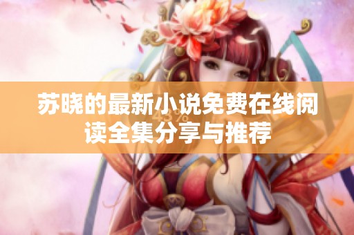 苏晓的最新小说免费在线阅读全集分享与推荐
