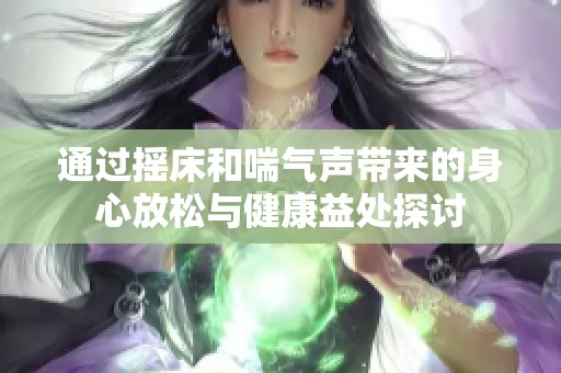 通过摇床和喘气声带来的身心放松与健康益处探讨