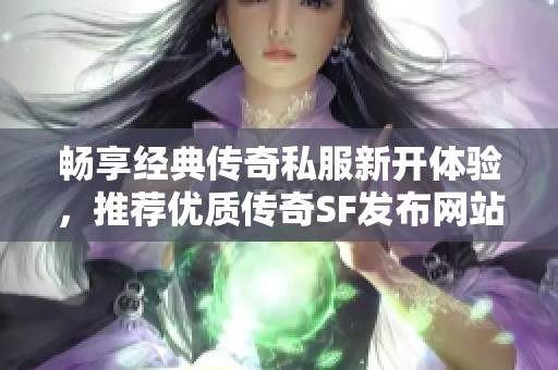 畅享经典传奇私服新开体验，推荐优质传奇SF发布网站