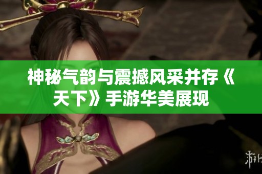 神秘气韵与震撼风采并存《天下》手游华美展现