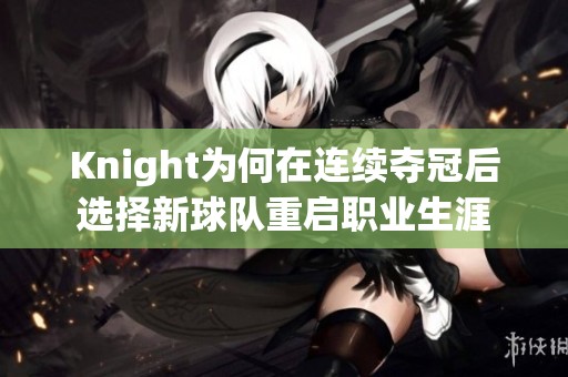 Knight为何在连续夺冠后选择新球队重启职业生涯