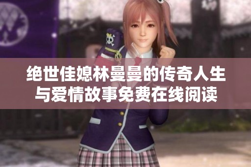 绝世佳媳林曼曼的传奇人生与爱情故事免费在线阅读
