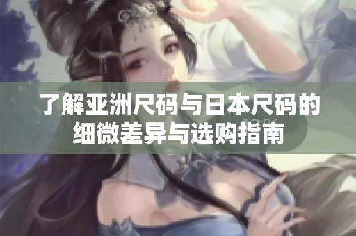 了解亚洲尺码与日本尺码的细微差异与选购指南