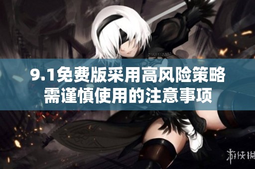 9.1免费版采用高风险策略需谨慎使用的注意事项