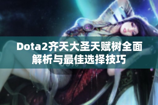 Dota2齐天大圣天赋树全面解析与最佳选择技巧