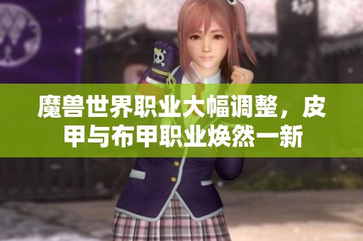 魔兽世界职业大幅调整，皮甲与布甲职业焕然一新