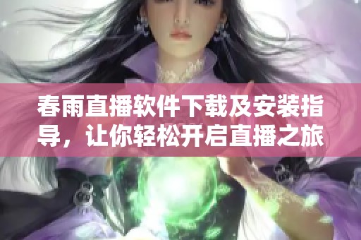春雨直播软件下载及安装指导，让你轻松开启直播之旅