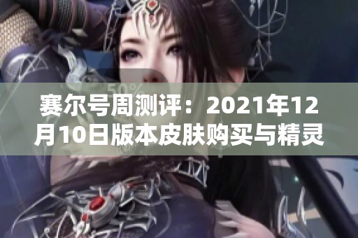 赛尔号周测评：2021年12月10日版本皮肤购买与精灵训练指南分析