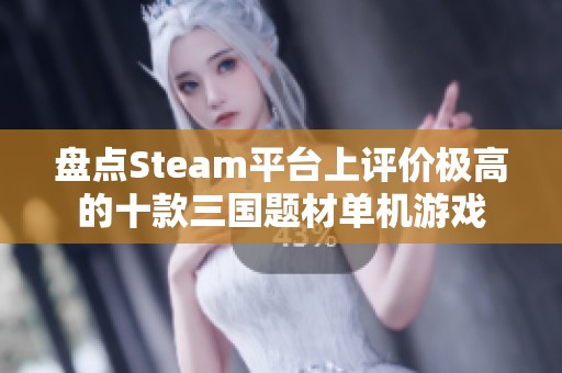 盘点Steam平台上评价极高的十款三国题材单机游戏