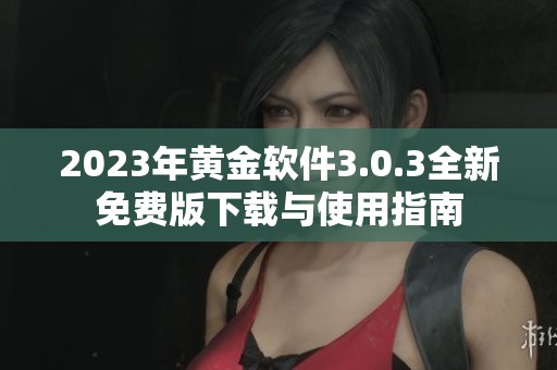 2023年黄金软件3.0.3全新免费版下载与使用指南