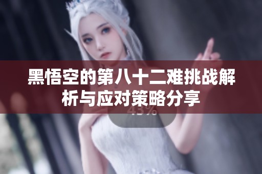 黑悟空的第八十二难挑战解析与应对策略分享