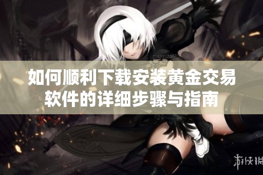 如何顺利下载安装黄金交易软件的详细步骤与指南