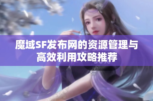 魔域SF发布网的资源管理与高效利用攻略推荐