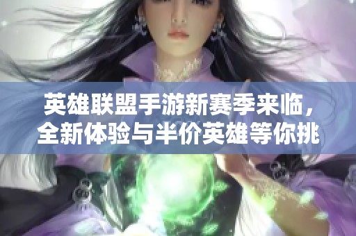 英雄联盟手游新赛季来临，全新体验与半价英雄等你挑战！
