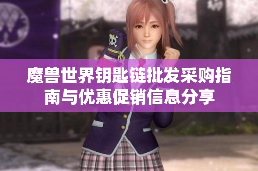魔兽世界钥匙链批发采购指南与优惠促销信息分享
