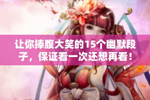 让你捧腹大笑的15个幽默段子，保证看一次还想再看！