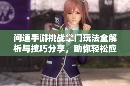 问道手游挑战掌门玩法全解析与技巧分享，助你轻松应对挑战