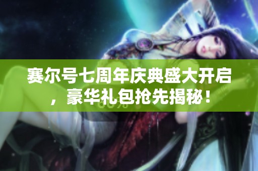 赛尔号七周年庆典盛大开启，豪华礼包抢先揭秘！