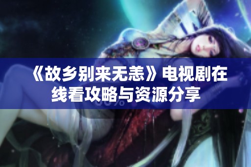 《故乡别来无恙》电视剧在线看攻略与资源分享