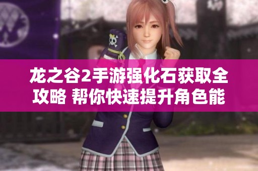龙之谷2手游强化石获取全攻略 帮你快速提升角色能力