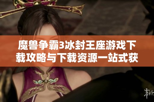 魔兽争霸3冰封王座游戏下载攻略与下载资源一站式获取
