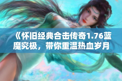 《怀旧经典合击传奇1.76蓝魔究极，带你重温热血岁月》