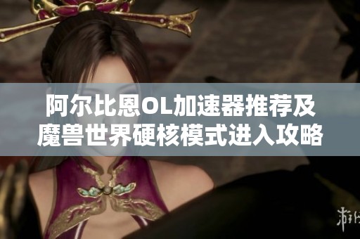 阿尔比恩OL加速器推荐及魔兽世界硬核模式进入攻略