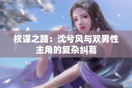 权谋之路：沈兮风与双男性主角的复杂纠葛