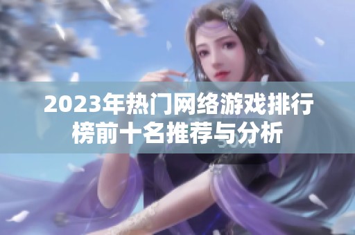 2023年热门网络游戏排行榜前十名推荐与分析