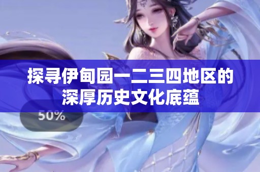 探寻伊甸园一二三四地区的深厚历史文化底蕴
