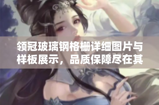 领冠玻璃钢格栅详细图片与样板展示，品质保障尽在其中
