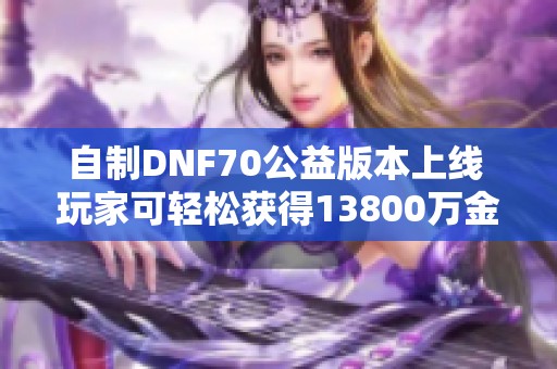 自制DNF70公益版本上线 玩家可轻松获得13800万金币