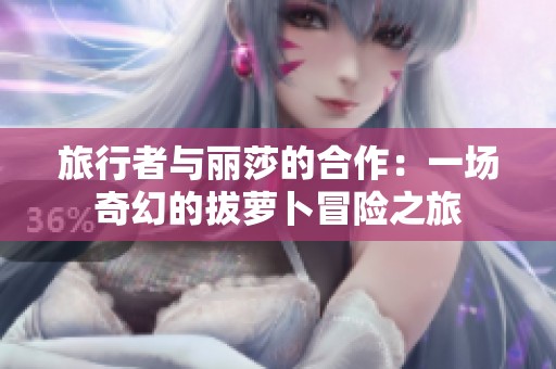 旅行者与丽莎的合作：一场奇幻的拔萝卜冒险之旅