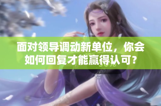 面对领导调动新单位，你会如何回复才能赢得认可？