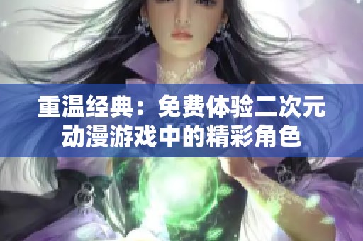 重温经典：免费体验二次元动漫游戏中的精彩角色