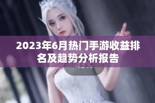 2023年6月热门手游收益排名及趋势分析报告