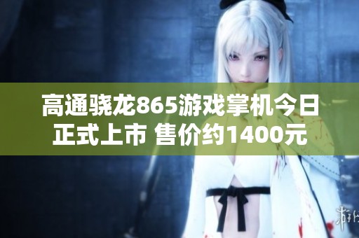 高通骁龙865游戏掌机今日正式上市 售价约1400元