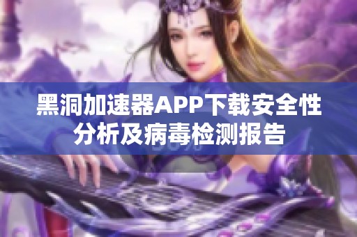 黑洞加速器APP下载安全性分析及病毒检测报告