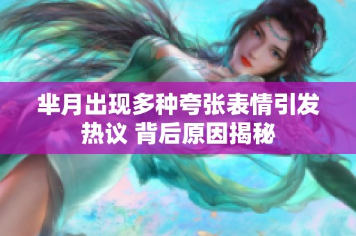 芈月出现多种夸张表情引发热议 背后原因揭秘