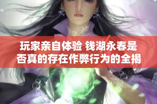 玩家亲自体验 钱湖永春是否真的存在作弊行为的全揭秘