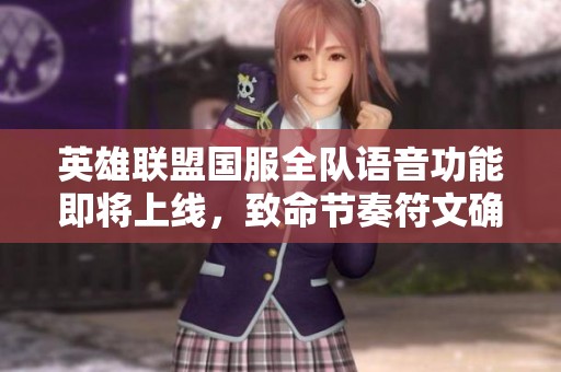 英雄联盟国服全队语音功能即将上线，致命节奏符文确认回归