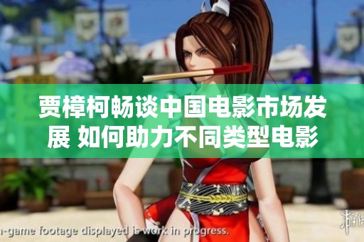贾樟柯畅谈中国电影市场发展 如何助力不同类型电影蓬勃成长