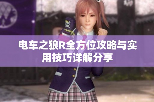 电车之狼R全方位攻略与实用技巧详解分享