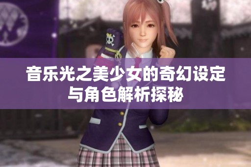 音乐光之美少女的奇幻设定与角色解析探秘